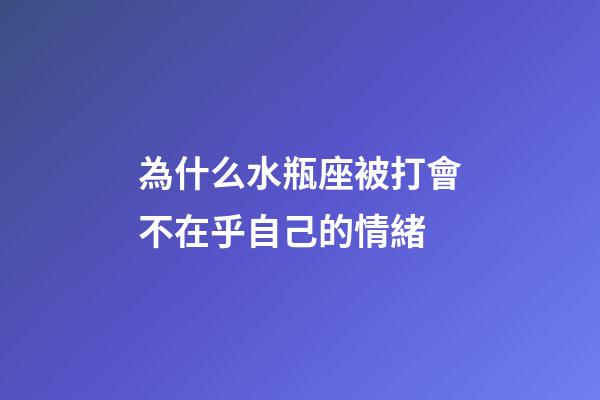 為什么水瓶座被打會不在乎自己的情緒-第1張-星座運勢-玄機派