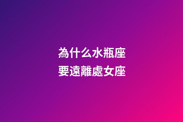 為什么水瓶座要遠離處女座-第1張-星座運勢-玄機派