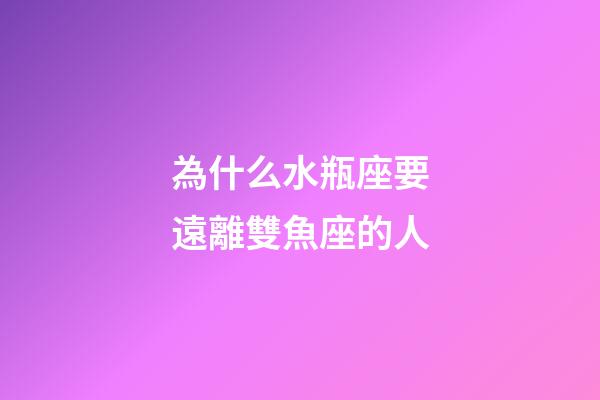為什么水瓶座要遠離雙魚座的人-第1張-星座運勢-玄機派