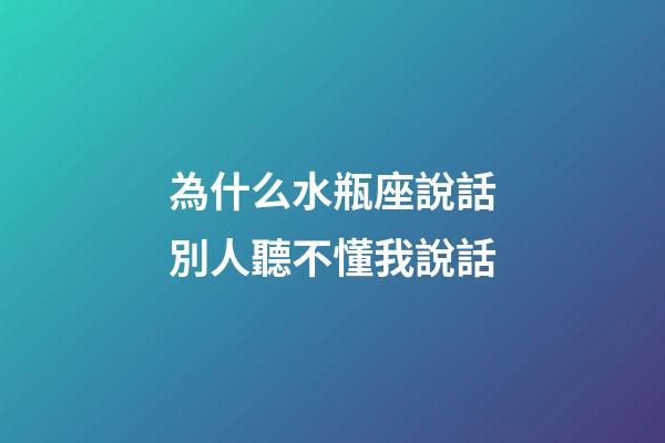為什么水瓶座說話別人聽不懂我說話-第1張-星座運勢-玄機派
