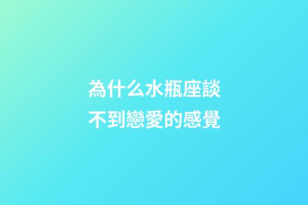 為什么水瓶座談不到戀愛的感覺-第1張-星座運勢-玄機派