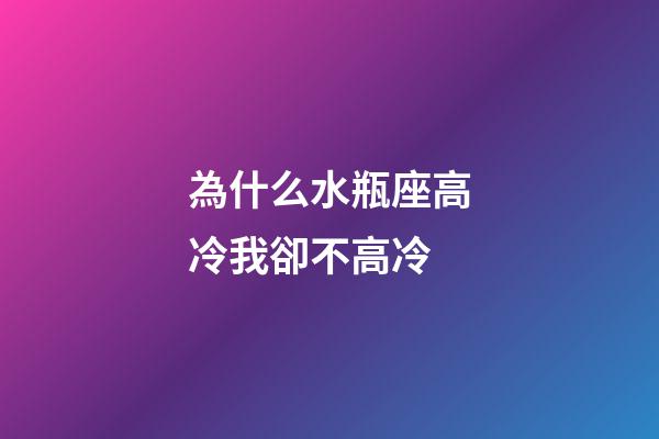 為什么水瓶座高冷我卻不高冷-第1張-星座運勢-玄機派