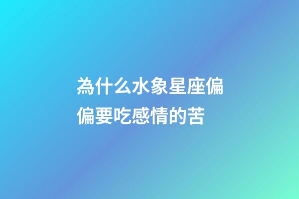 為什么水象星座偏偏要吃感情的苦-第1張-星座運勢-玄機派