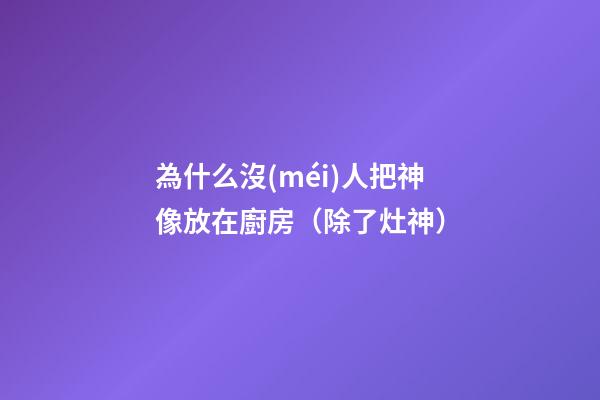 為什么沒(méi)人把神像放在廚房（除了灶神）