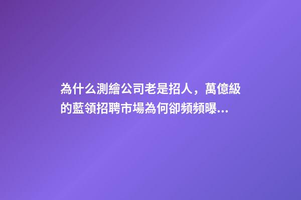 為什么測繪公司老是招人，萬億級的藍領招聘市場為何卻頻頻曝出用工荒-第1張-觀點-玄機派