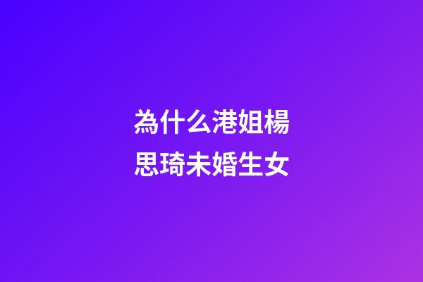 為什么港姐楊思琦未婚生女
