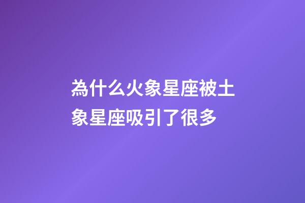 為什么火象星座被土象星座吸引了很多-第1張-星座運勢-玄機派