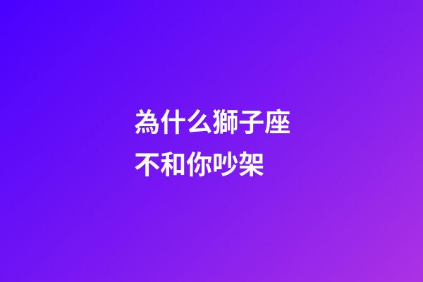 為什么獅子座不和你吵架-第1張-星座運(yùn)勢(shì)-玄機(jī)派