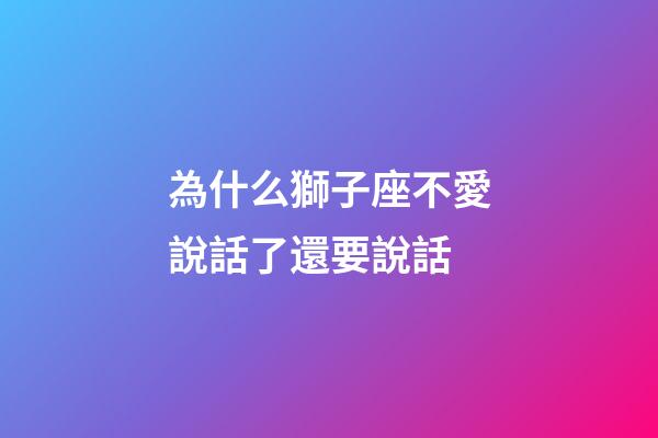 為什么獅子座不愛說話了還要說話-第1張-星座運勢-玄機派