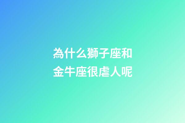 為什么獅子座和金牛座很虐人呢-第1張-星座運(yùn)勢(shì)-玄機(jī)派
