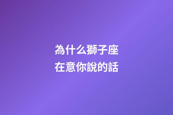 為什么獅子座在意你說的話-第1張-星座運勢-玄機派