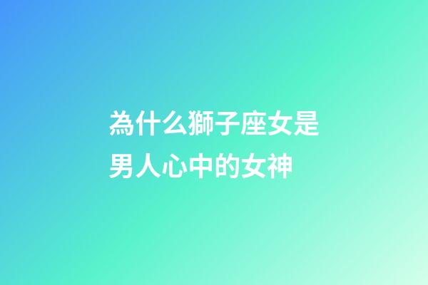 為什么獅子座女是男人心中的女神-第1張-星座運勢-玄機派