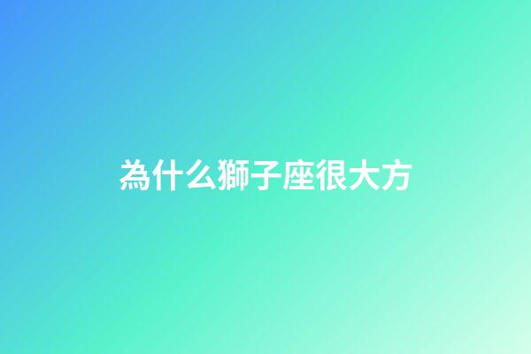 為什么獅子座很大方-第1張-星座運(yùn)勢(shì)-玄機(jī)派