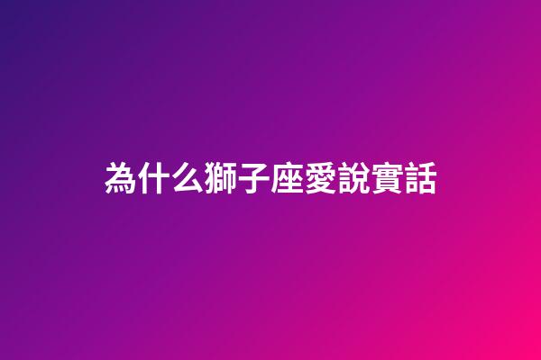 為什么獅子座愛說實話-第1張-星座運勢-玄機派