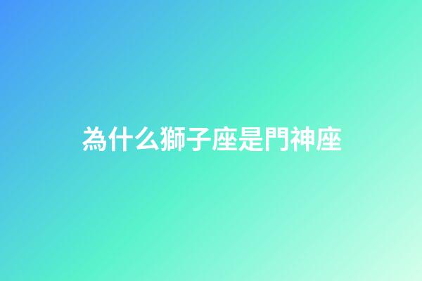 為什么獅子座是門神座-第1張-星座運勢-玄機派