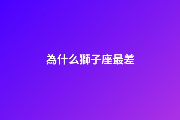 為什么獅子座最差-第1張-星座運勢-玄機派