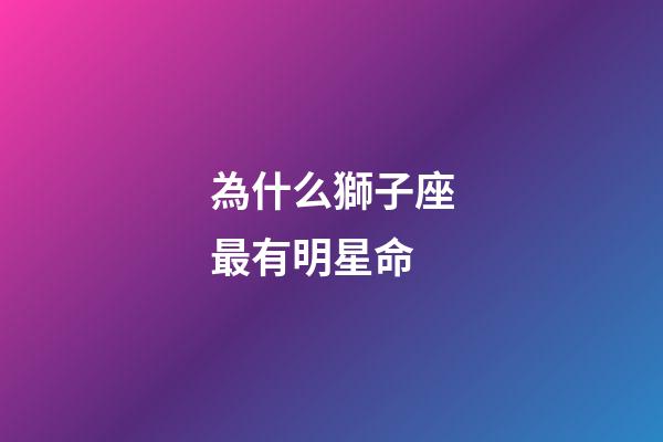 為什么獅子座最有明星命-第1張-星座運勢-玄機派