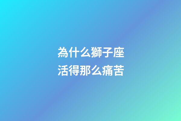 為什么獅子座活得那么痛苦-第1張-星座運勢-玄機派