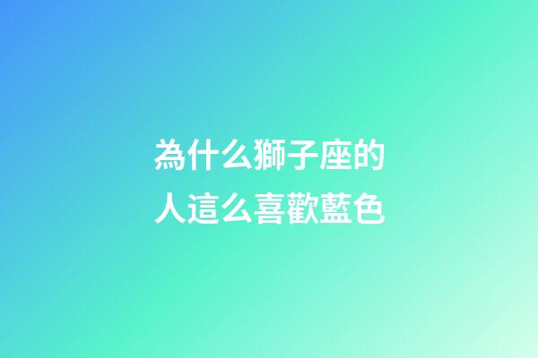 為什么獅子座的人這么喜歡藍色-第1張-星座運勢-玄機派