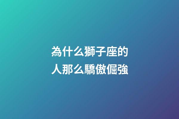 為什么獅子座的人那么驕傲倔強-第1張-星座運勢-玄機派