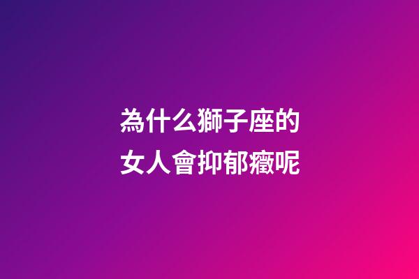為什么獅子座的女人會抑郁癥呢-第1張-星座運勢-玄機派