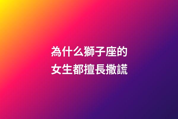 為什么獅子座的女生都擅長撒謊-第1張-星座運勢-玄機派