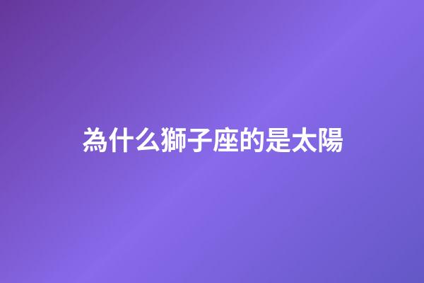 為什么獅子座的是太陽-第1張-星座運勢-玄機派