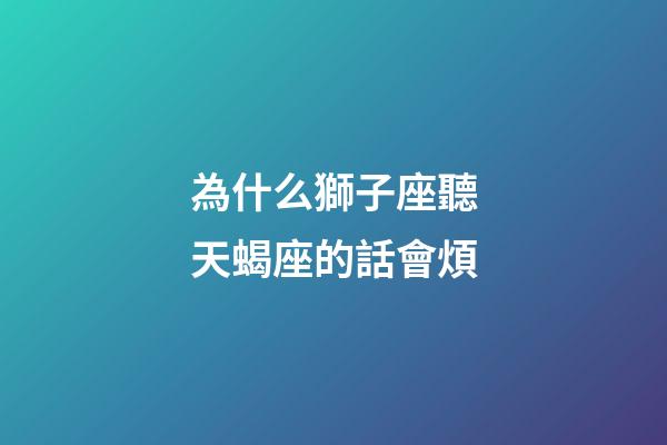 為什么獅子座聽天蝎座的話會煩-第1張-星座運勢-玄機派