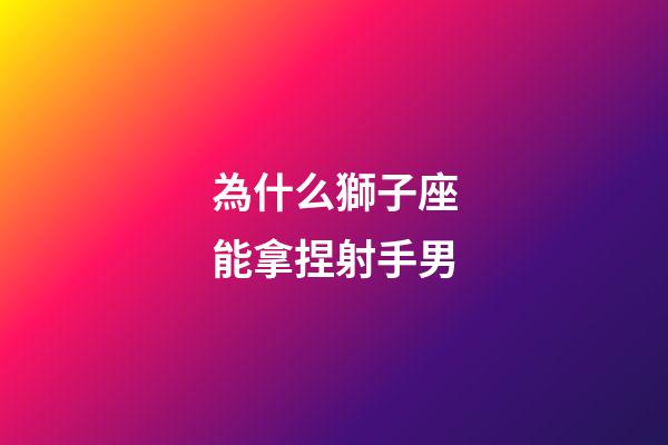 為什么獅子座能拿捏射手男-第1張-星座運勢-玄機派