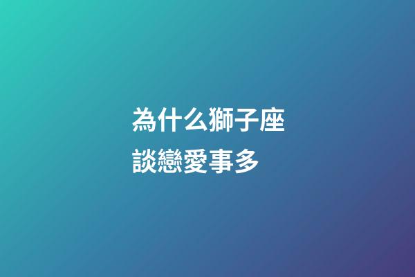 為什么獅子座談戀愛事多-第1張-星座運勢-玄機派
