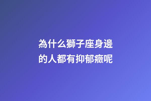 為什么獅子座身邊的人都有抑郁癥呢-第1張-星座運勢-玄機派