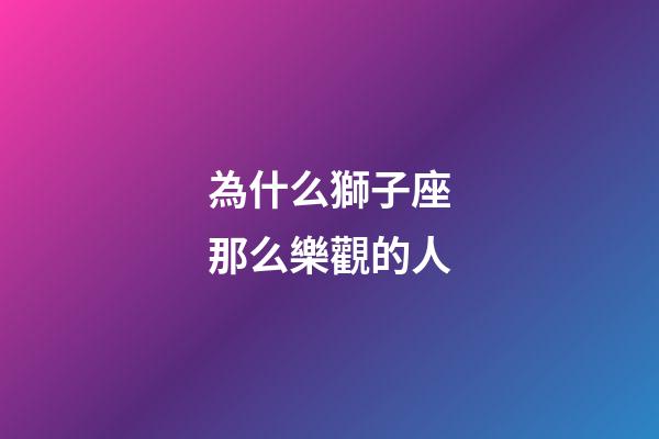 為什么獅子座那么樂觀的人-第1張-星座運勢-玄機派