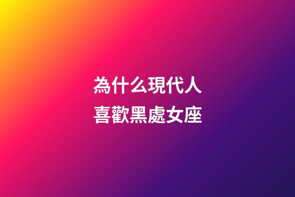為什么現代人喜歡黑處女座