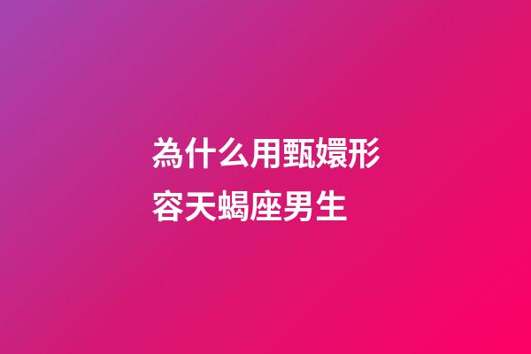 為什么用甄嬛形容天蝎座男生-第1張-星座運勢-玄機派