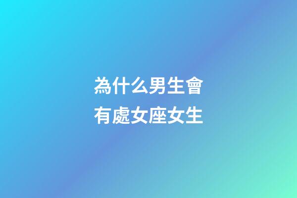 為什么男生會有處女座女生-第1張-星座運勢-玄機派