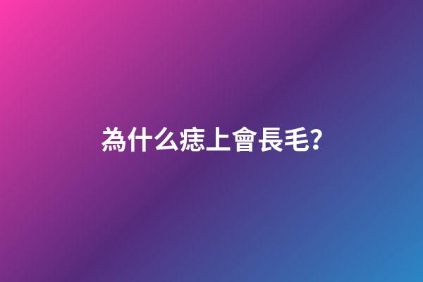 為什么痣上會長毛？