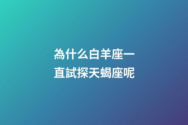 為什么白羊座一直試探天蝎座呢-第1張-星座運勢-玄機派