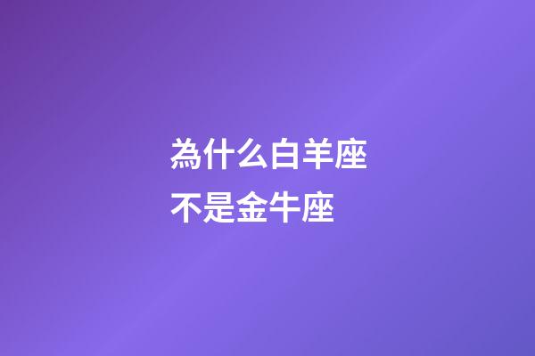 為什么白羊座不是金牛座-第1張-星座運(yùn)勢(shì)-玄機(jī)派