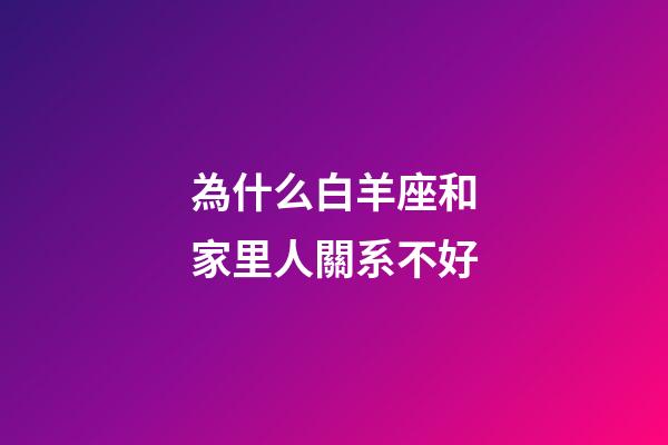 為什么白羊座和家里人關系不好-第1張-星座運勢-玄機派
