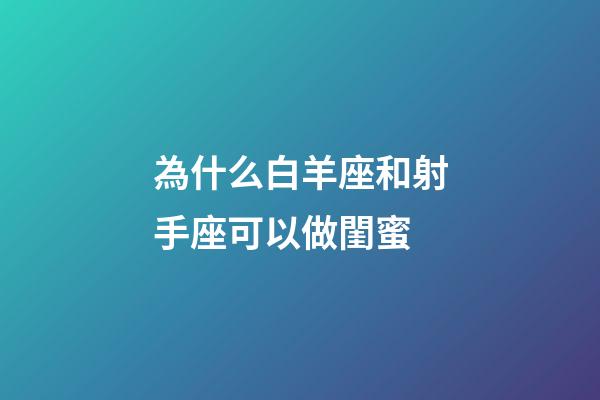 為什么白羊座和射手座可以做閨蜜-第1張-星座運勢-玄機派
