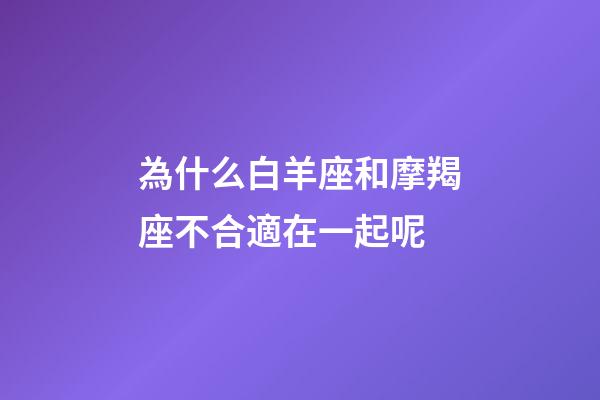 為什么白羊座和摩羯座不合適在一起呢-第1張-星座運勢-玄機派