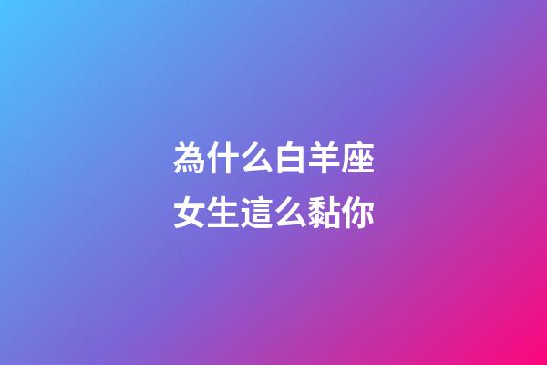 為什么白羊座女生這么黏你-第1張-星座運勢-玄機(jī)派