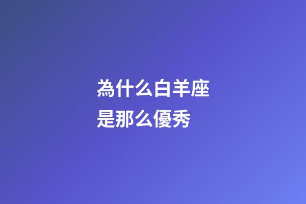 為什么白羊座是那么優秀-第1張-星座運勢-玄機派