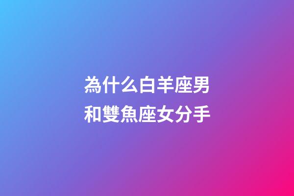 為什么白羊座男和雙魚座女分手-第1張-星座運(yùn)勢(shì)-玄機(jī)派