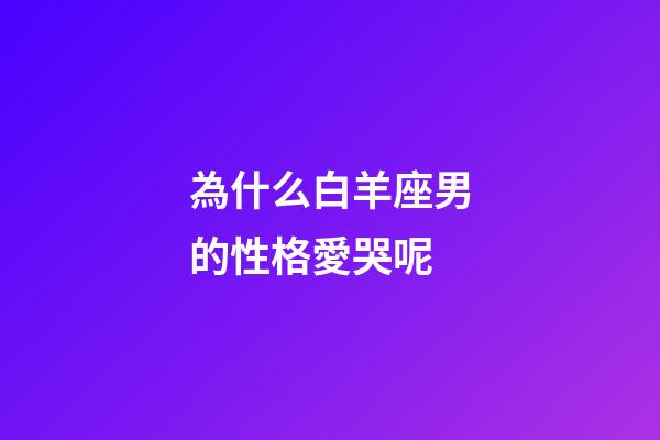 為什么白羊座男的性格愛哭呢-第1張-星座運勢-玄機派