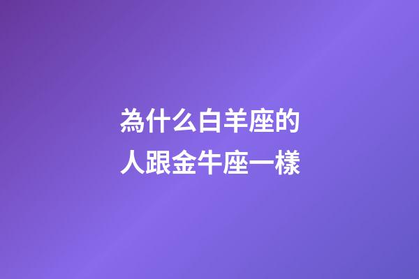 為什么白羊座的人跟金牛座一樣-第1張-星座運勢-玄機派