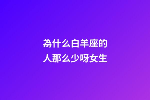 為什么白羊座的人那么少呀女生-第1張-星座運(yùn)勢(shì)-玄機(jī)派