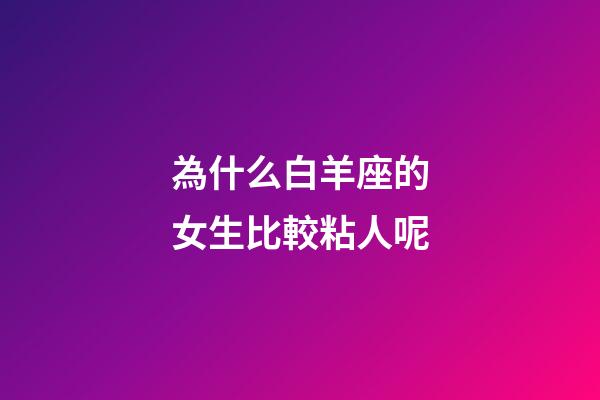 為什么白羊座的女生比較粘人呢-第1張-星座運勢-玄機派