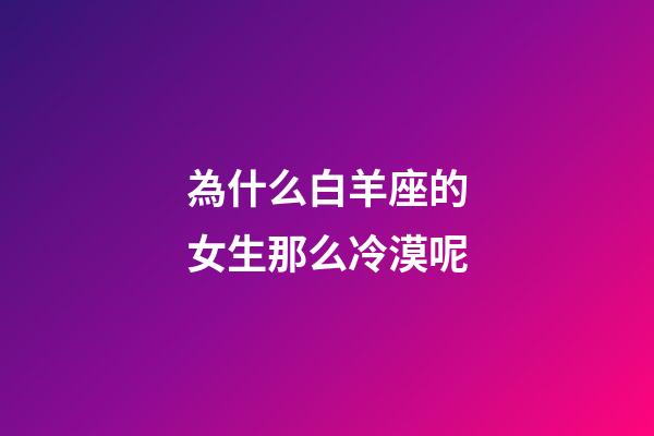 為什么白羊座的女生那么冷漠呢-第1張-星座運(yùn)勢(shì)-玄機(jī)派