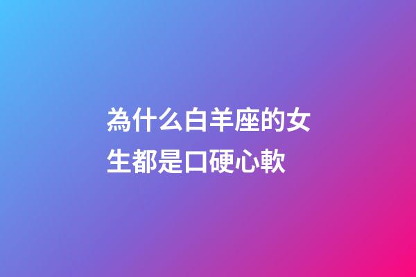 為什么白羊座的女生都是口硬心軟-第1張-星座運(yùn)勢(shì)-玄機(jī)派
